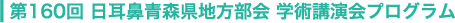 第160回 日耳鼻青森県地方部会 学術講演会プログラム