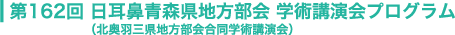 第162回 日耳鼻青森県地方部会 学術講演会プログラム
