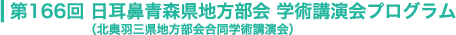 第166回 日耳鼻青森県地方部会 学術講演会プログラム